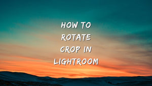 How to Rotate & Crop in Lightroom