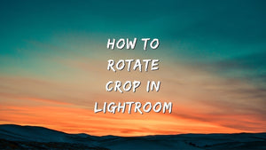 How to Rotate & Crop in Lightroom