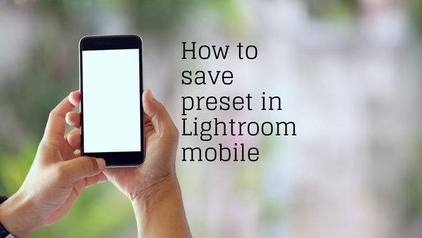 Hands holding a smartphone beside the text How to save preset in Lightroom mobile